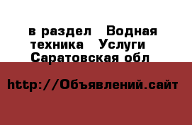  в раздел : Водная техника » Услуги . Саратовская обл.